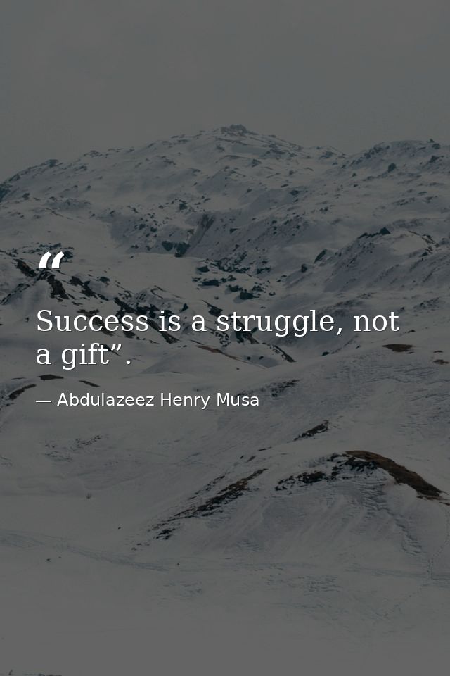 Success is a struggle, not a gift”. — Abdulazeez Henry Musa