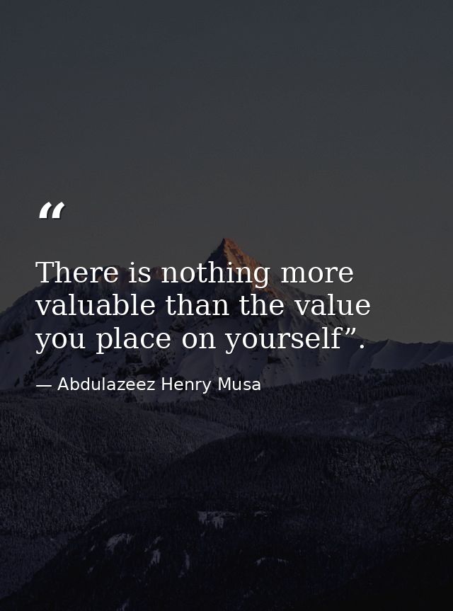 There is nothing more valuable than the value you place on yourself”. — Abdulazeez Henry Musa