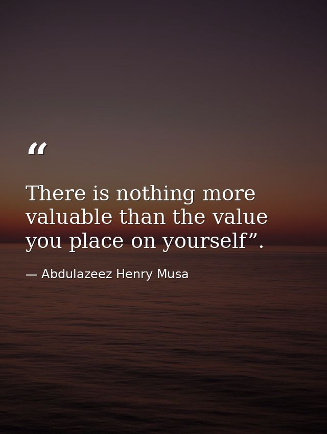 There is nothing more valuable than the value you place on yourself”. — Abdulazeez Henry Musa