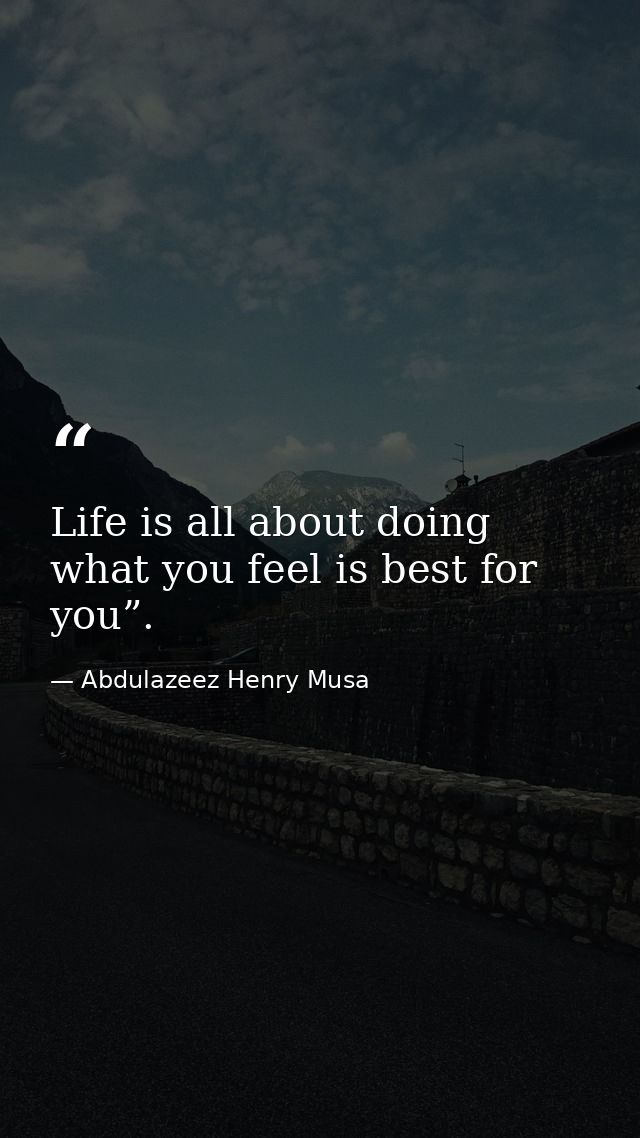 Life is all about doing what you feel is best for you”. — Abdulazeez Henry Musa