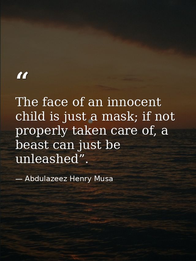 The face of an innocent child is just a mask; if not properly taken care of, a beast can just be unleashed”. — Abdulazeez Henry Musa