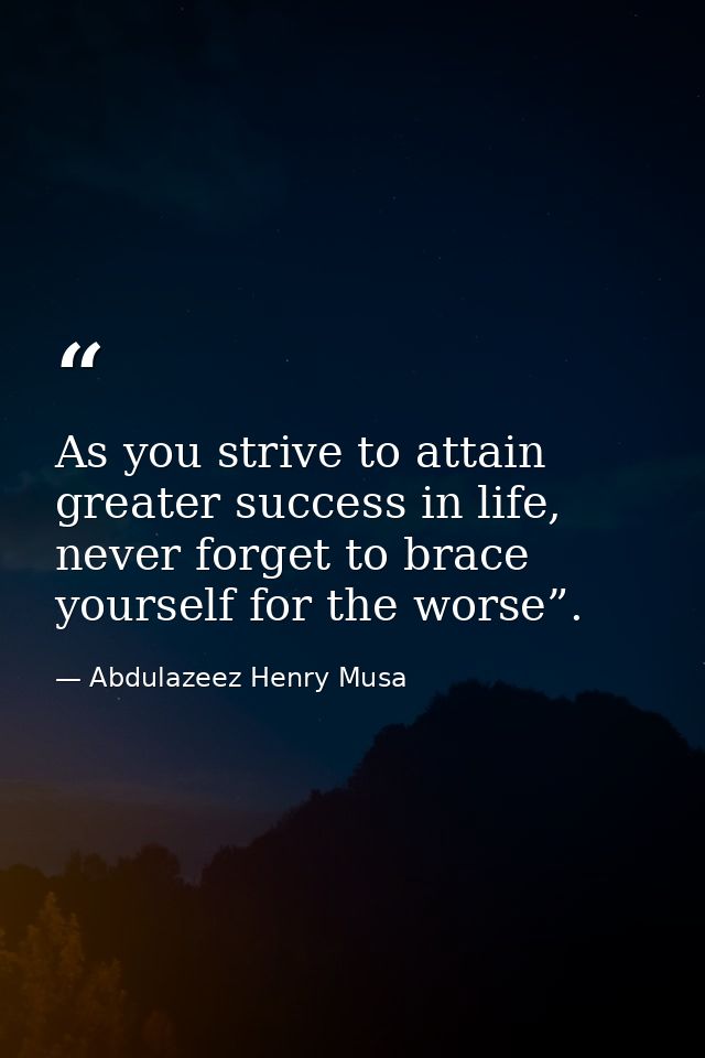 As you strive to attain greater success in life, never forget to brace yourself for the worse”. — Abdulazeez Henry Musa