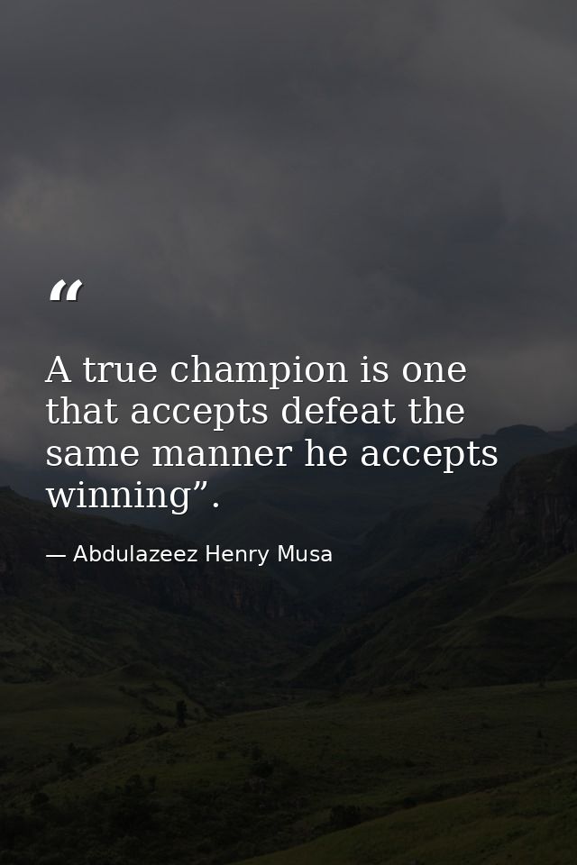 A true champion is one that accepts defeat the same manner he accepts winning”. — Abdulazeez Henry Musa
