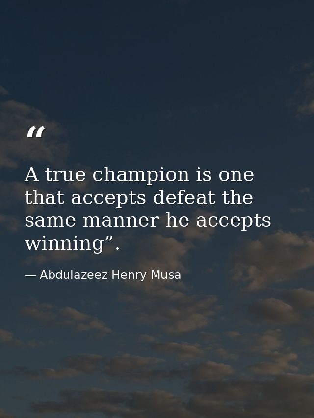 A true champion is one that accepts defeat the same manner he accepts winning”. — Abdulazeez Henry Musa