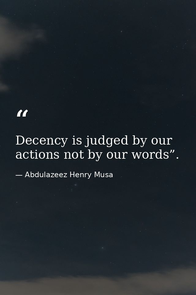 Decency is judged by our actions not by our words”. — Abdulazeez Henry Musa