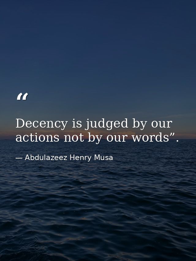 Decency is judged by our actions not by our words”. — Abdulazeez Henry Musa