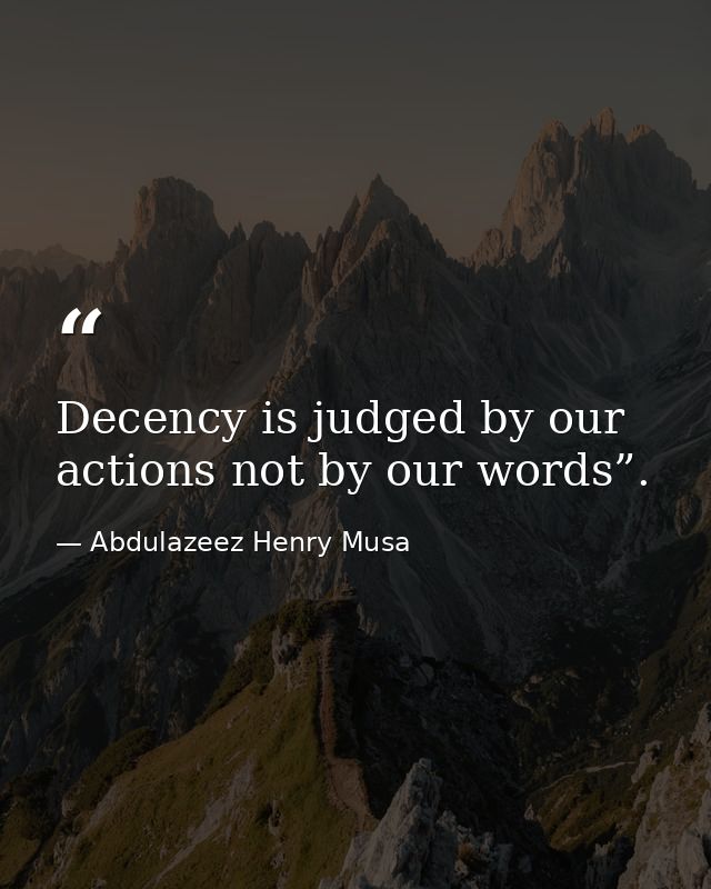 Decency is judged by our actions not by our words”. — Abdulazeez Henry Musa
