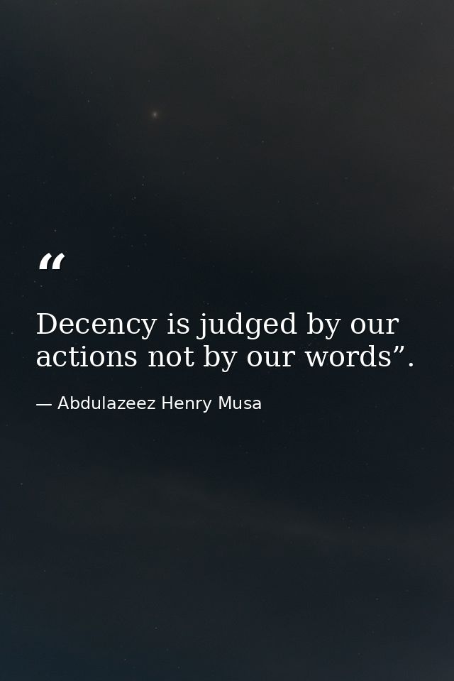 Decency is judged by our actions not by our words”. — Abdulazeez Henry Musa