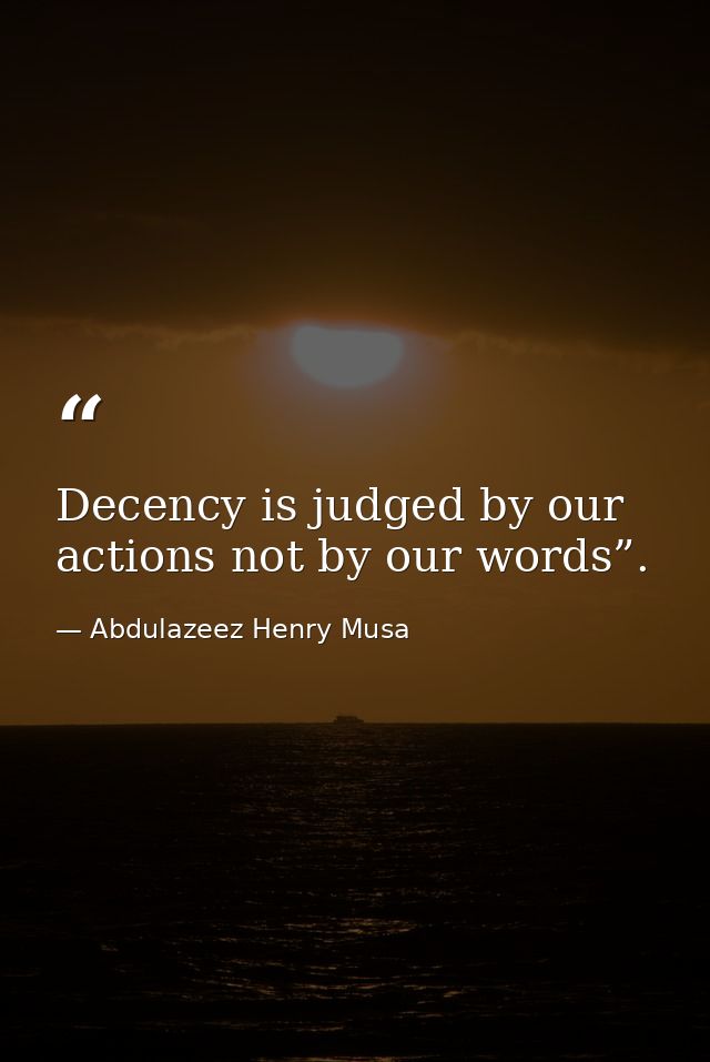 Decency is judged by our actions not by our words”. — Abdulazeez Henry Musa