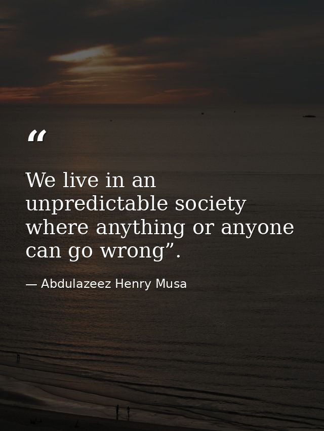 We live in an unpredictable society where anything or anyone can go wrong”. — Abdulazeez Henry Musa