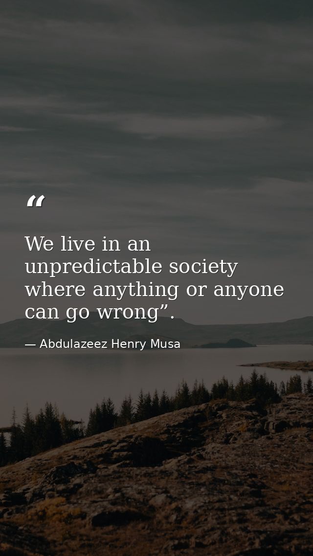 We live in an unpredictable society where anything or anyone can go wrong”. — Abdulazeez Henry Musa