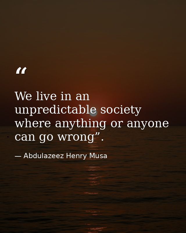 We live in an unpredictable society where anything or anyone can go wrong”. — Abdulazeez Henry Musa