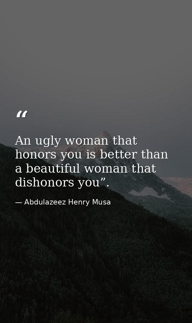 An ugly woman that honors you is better than a beautiful woman that dishonors you”. — Abdulazeez Henry Musa