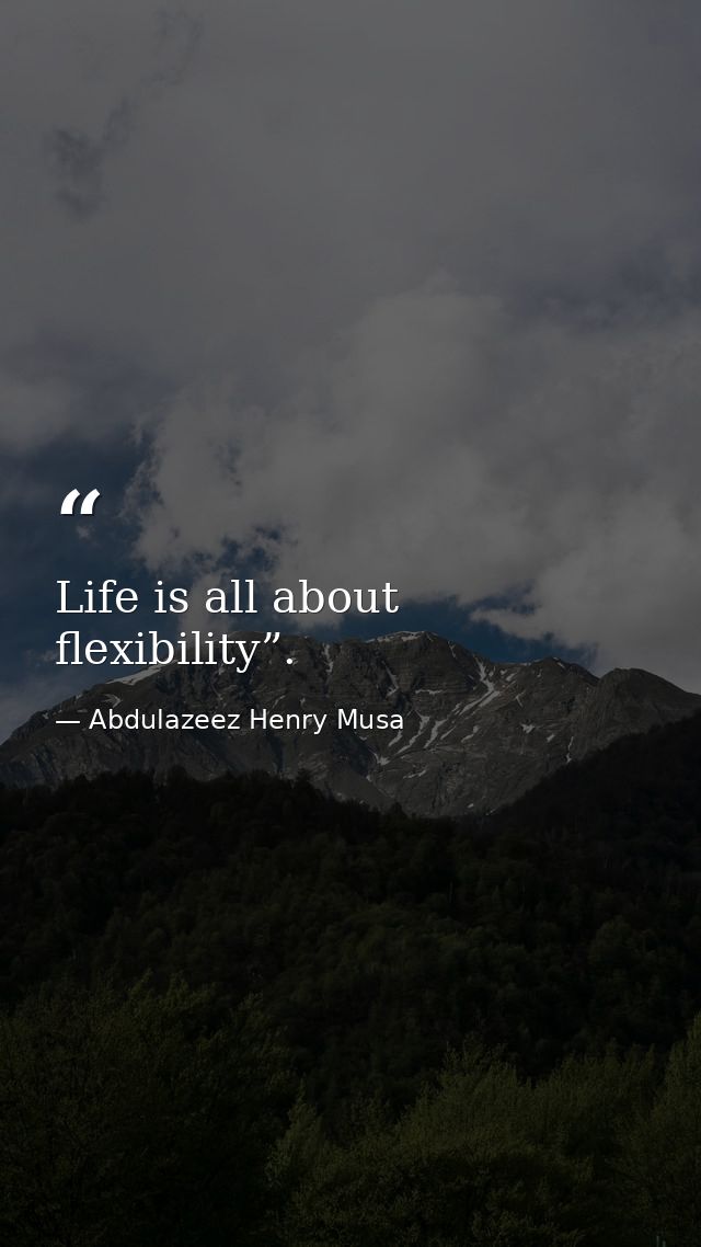 Life is all about flexibility”. — Abdulazeez Henry Musa