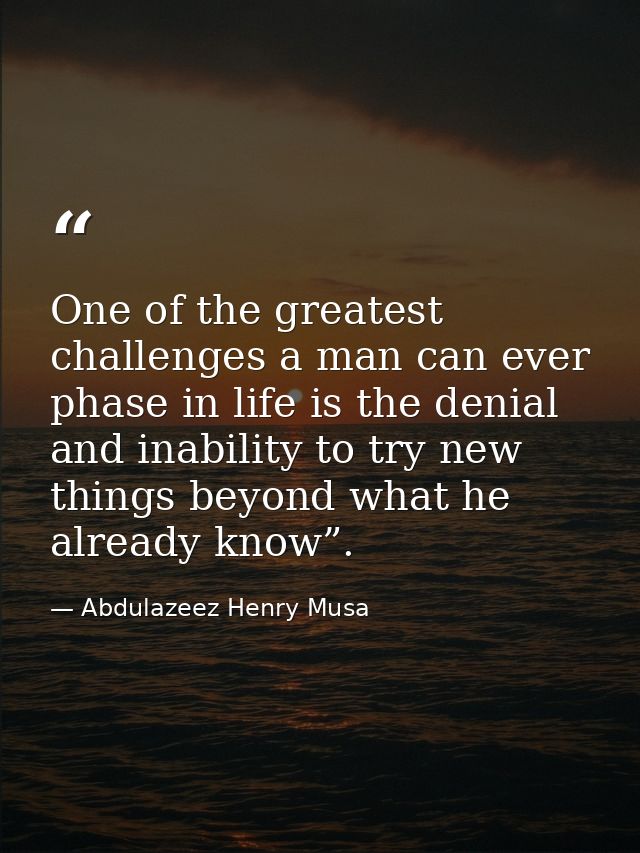 One of the greatest challenges a man can ever phase in life is the denial and inability to try new things beyond what he — Abdulazeez Henry Musa