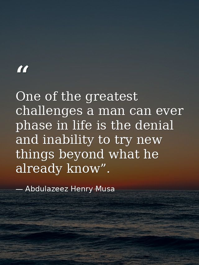 One of the greatest challenges a man can ever phase in life is the denial and inability to try new things beyond what he — Abdulazeez Henry Musa