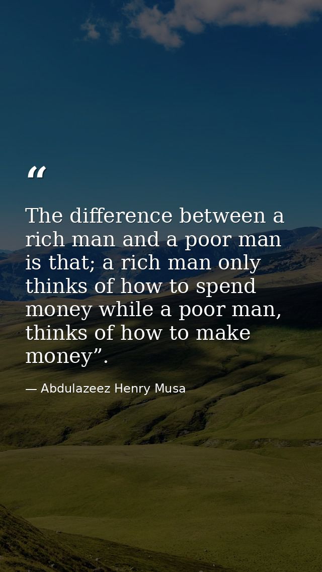 The difference between a rich man and a poor man is that; a rich man only thinks of how to spend money while a poor man, — Abdulazeez Henry Musa
