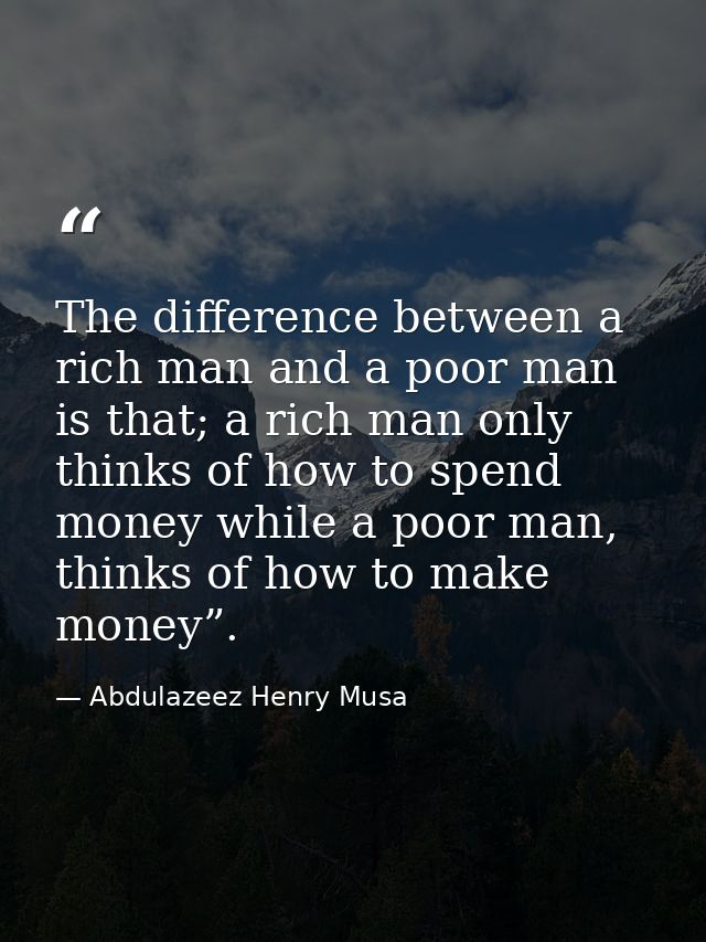 The difference between a rich man and a poor man is that; a rich man only thinks of how to spend money while a poor man, — Abdulazeez Henry Musa