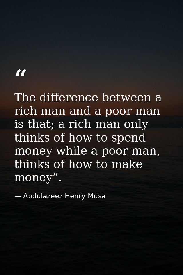 The difference between a rich man and a poor man is that; a rich man only thinks of how to spend money while a poor man, — Abdulazeez Henry Musa