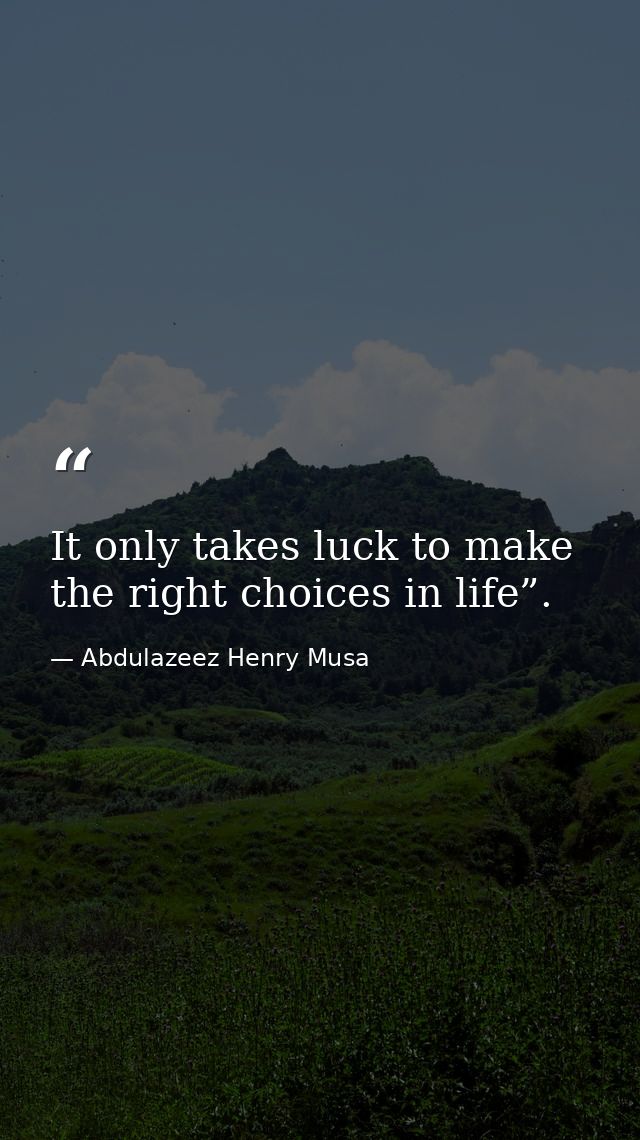 It only takes luck to make the right choices in life”. — Abdulazeez Henry Musa