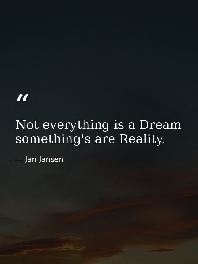 Not everything is a Dream something's are Reality. — Jan Jansen
