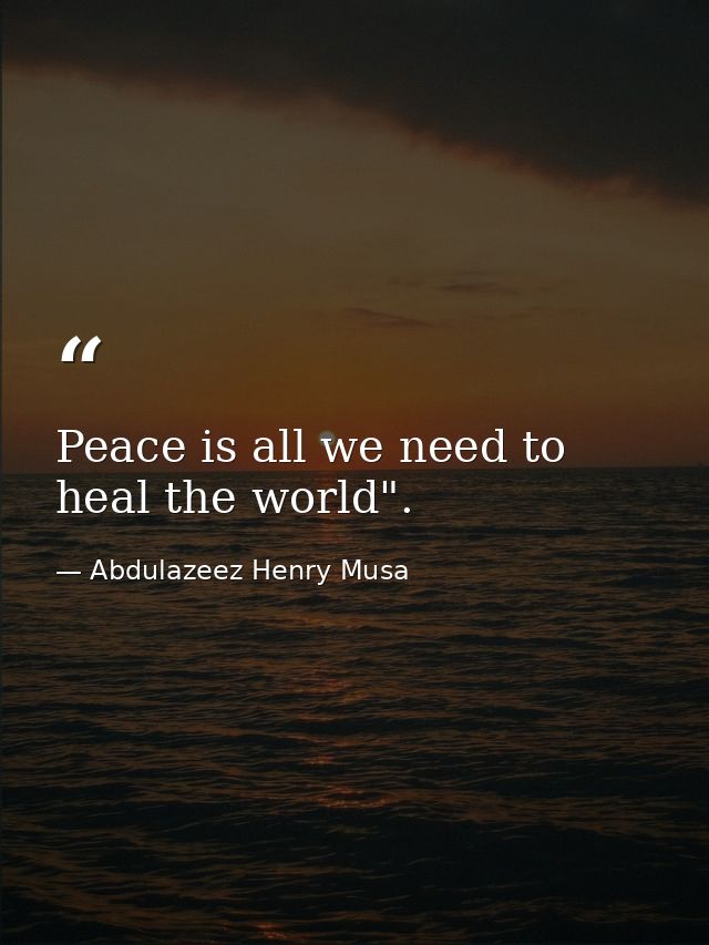 Peace is all we need to heal the world". — Abdulazeez Henry Musa