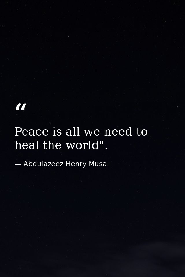 Peace is all we need to heal the world". — Abdulazeez Henry Musa