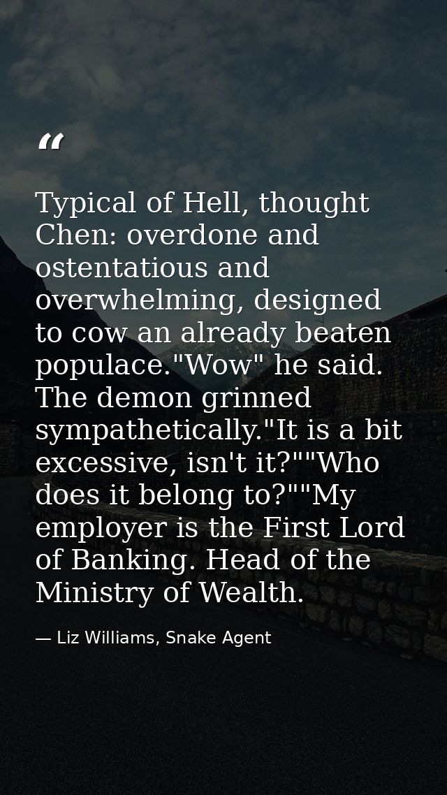 Typical of Hell, thought Chen: overdone and ostentatious and overwhelming, designed to cow an already beaten populace."W — Liz Williams, Snake Agent