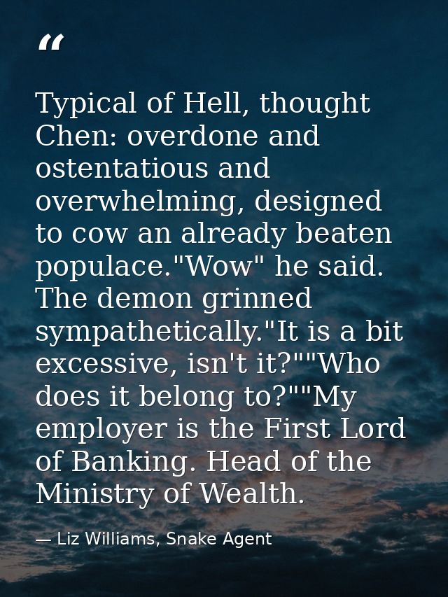 Typical of Hell, thought Chen: overdone and ostentatious and overwhelming, designed to cow an already beaten populace."W — Liz Williams, Snake Agent