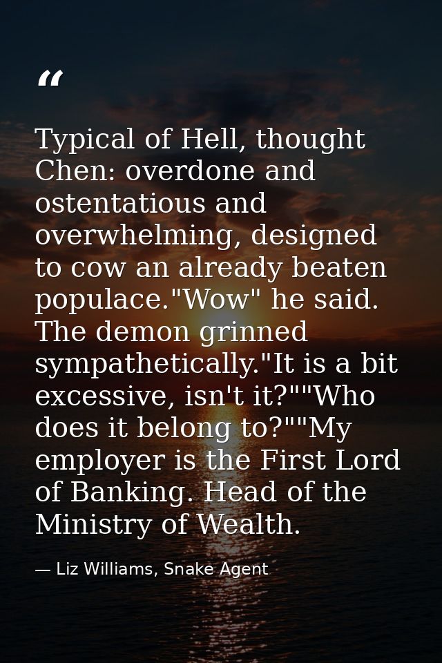 Typical of Hell, thought Chen: overdone and ostentatious and overwhelming, designed to cow an already beaten populace."W — Liz Williams, Snake Agent