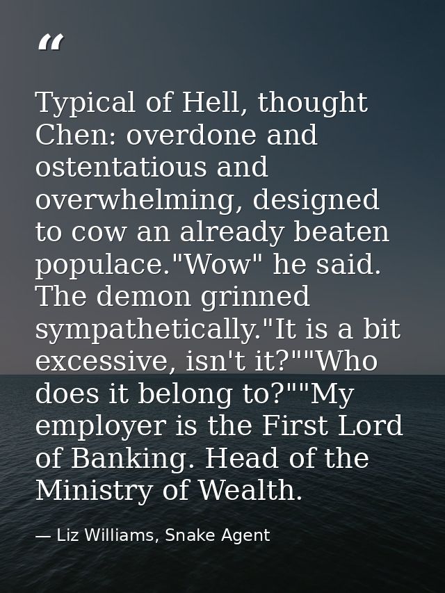 Typical of Hell, thought Chen: overdone and ostentatious and overwhelming, designed to cow an already beaten populace."W — Liz Williams, Snake Agent