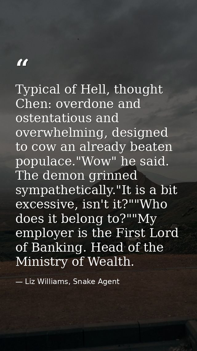 Typical of Hell, thought Chen: overdone and ostentatious and overwhelming, designed to cow an already beaten populace."W — Liz Williams, Snake Agent