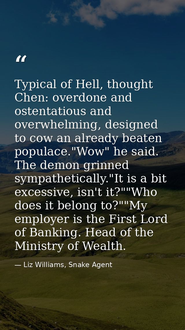 Typical of Hell, thought Chen: overdone and ostentatious and overwhelming, designed to cow an already beaten populace."W — Liz Williams, Snake Agent