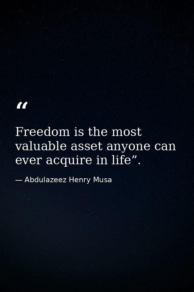 Freedom is the most valuable asset anyone can ever acquire in life”. — Abdulazeez Henry Musa