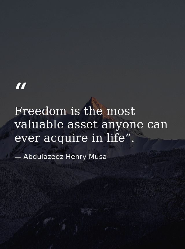 Freedom is the most valuable asset anyone can ever acquire in life”. — Abdulazeez Henry Musa