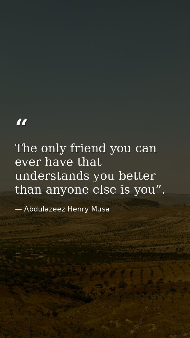 The only friend you can ever have that understands you better than anyone else is you”. — Abdulazeez Henry Musa