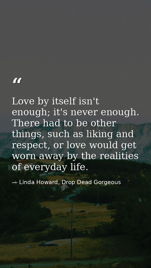 Love by itself isn't enough; it's never enough. There had to be other things, such as liking and respect, or love would  — Linda Howard, Drop Dead Gorgeous