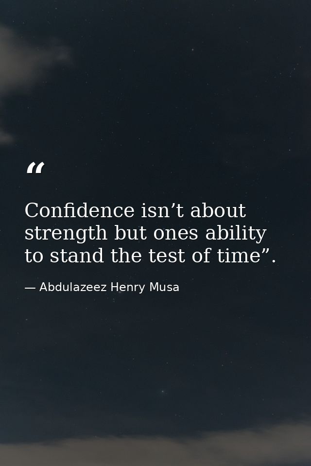 Confidence isn’t about strength but ones ability to stand the test of time”. — Abdulazeez Henry Musa