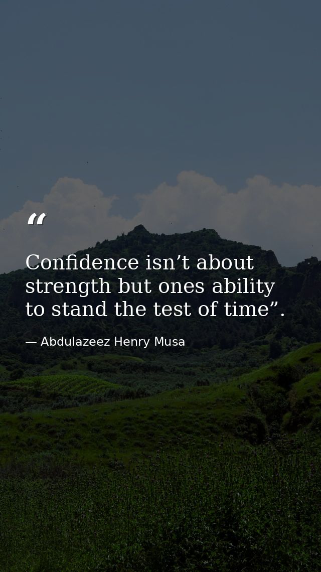 Confidence isn’t about strength but ones ability to stand the test of time”. — Abdulazeez Henry Musa