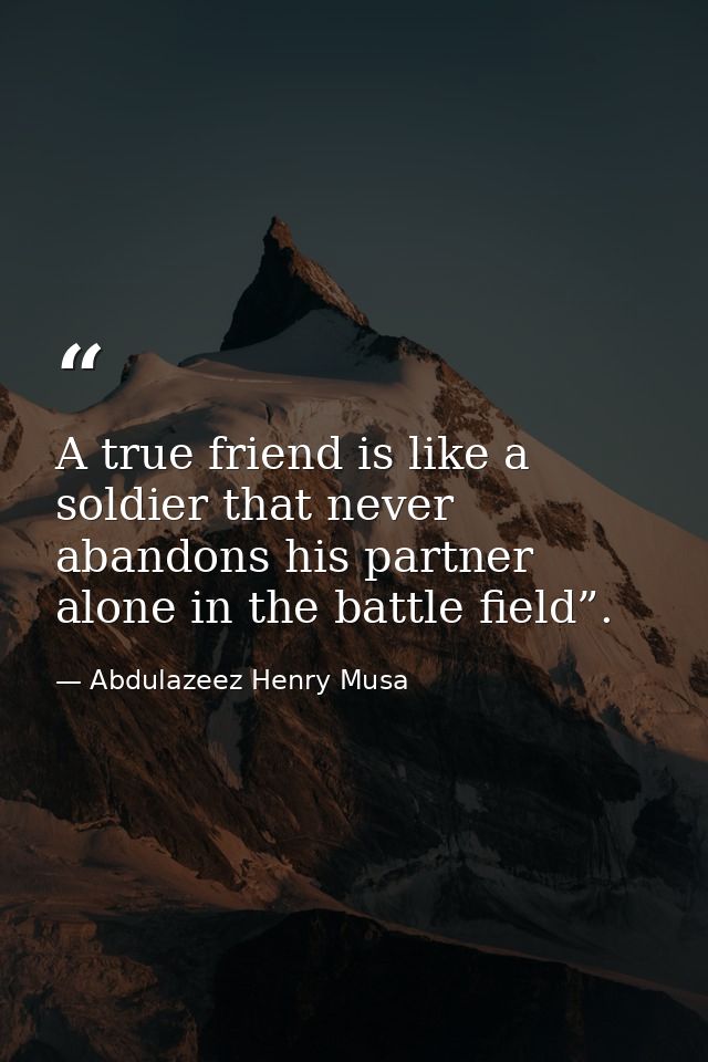 A true friend is like a soldier that never abandons his partner alone in the battle field”. — Abdulazeez Henry Musa