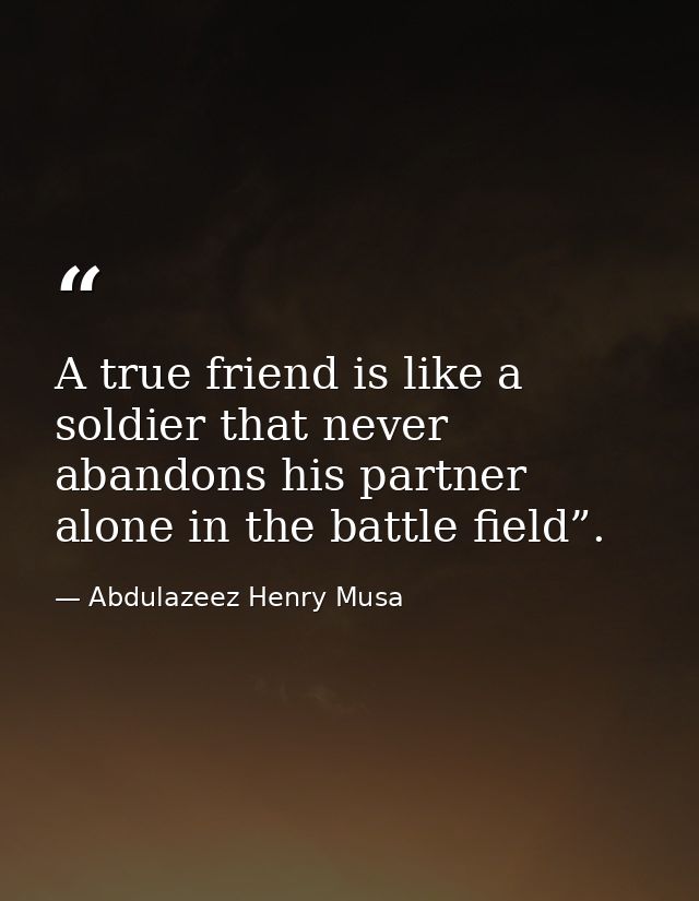 A true friend is like a soldier that never abandons his partner alone in the battle field”. — Abdulazeez Henry Musa