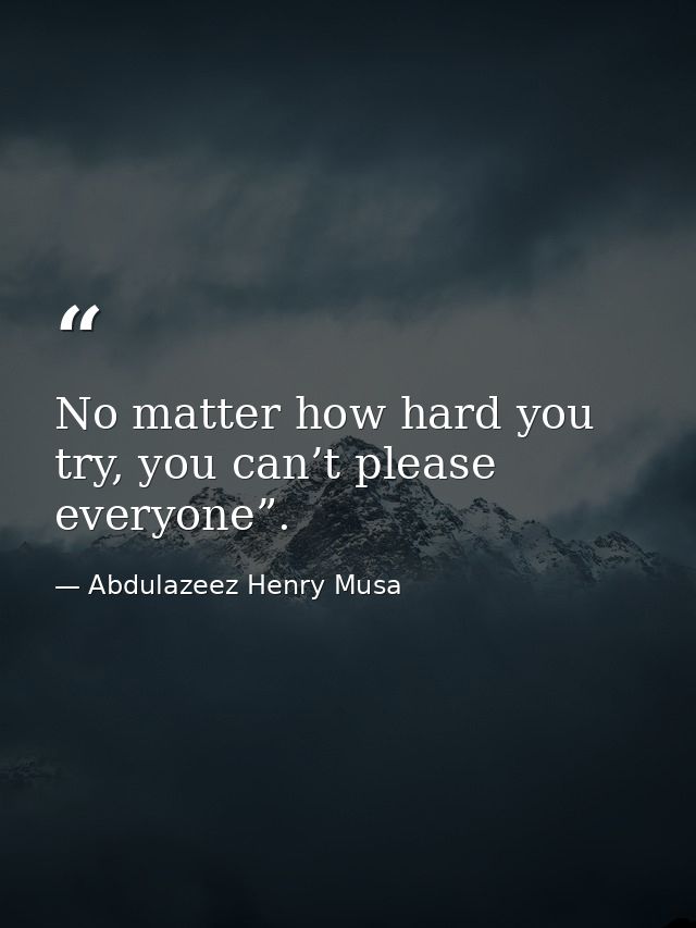 No matter how hard you try, you can’t please everyone”. — Abdulazeez Henry Musa