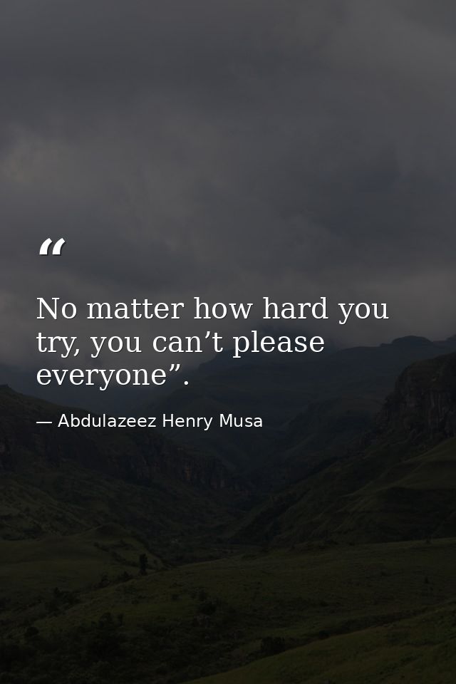 No matter how hard you try, you can’t please everyone”. — Abdulazeez Henry Musa