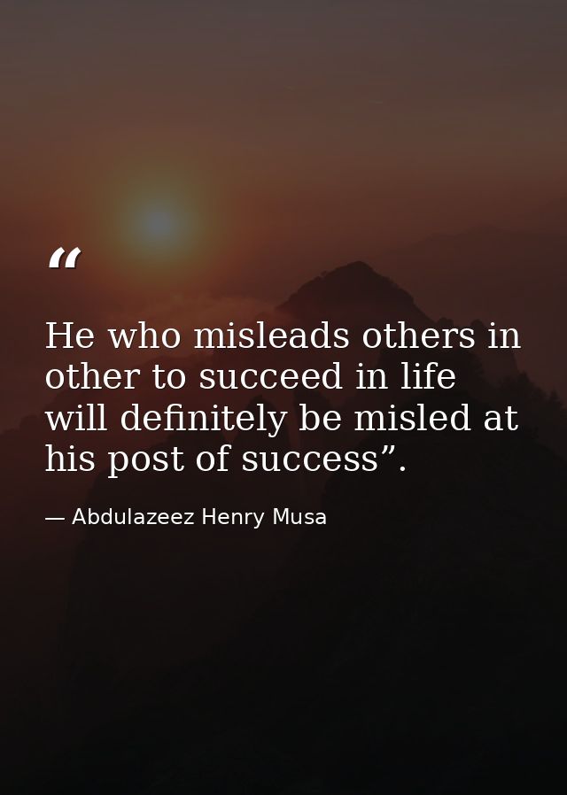 He who misleads others in other to succeed in life will definitely be misled at his post of success”. — Abdulazeez Henry Musa