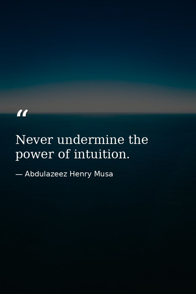 Never undermine the power of intuition. — Abdulazeez Henry Musa