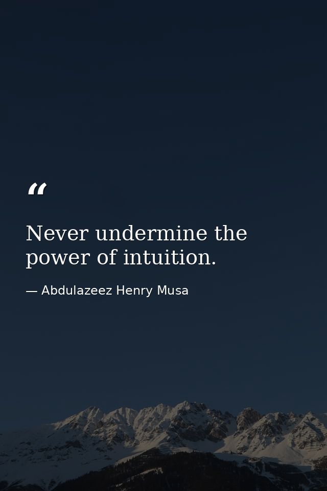 Never undermine the power of intuition. — Abdulazeez Henry Musa