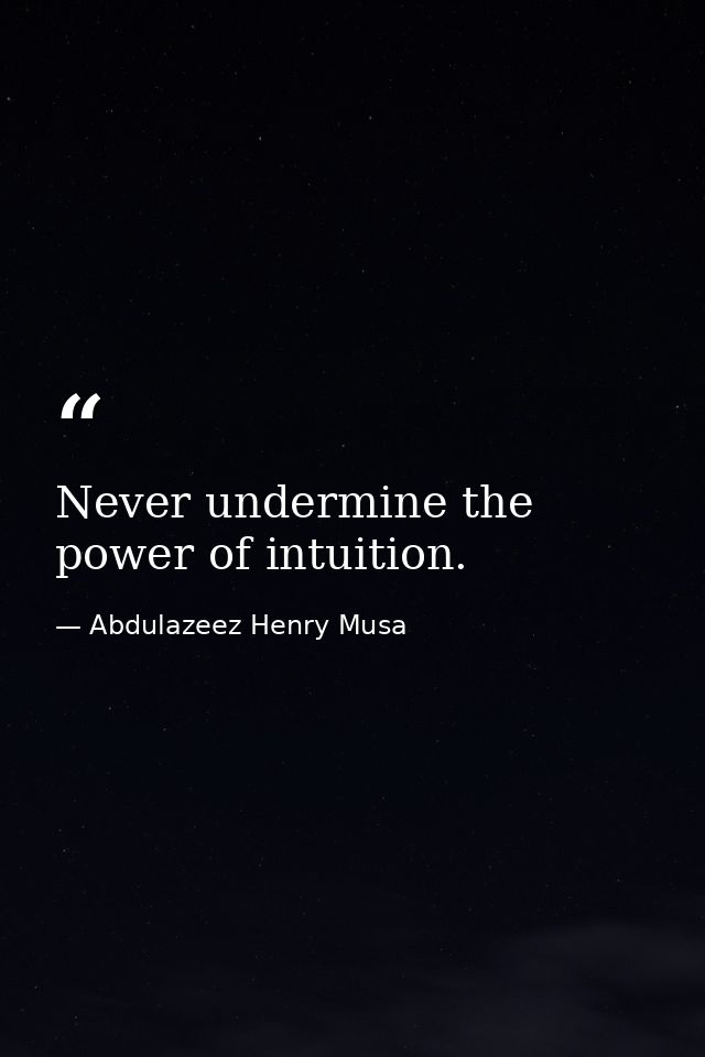 Never undermine the power of intuition. — Abdulazeez Henry Musa