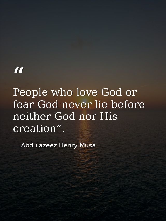 People who love God or fear God never lie before neither God nor His creation”. — Abdulazeez Henry Musa