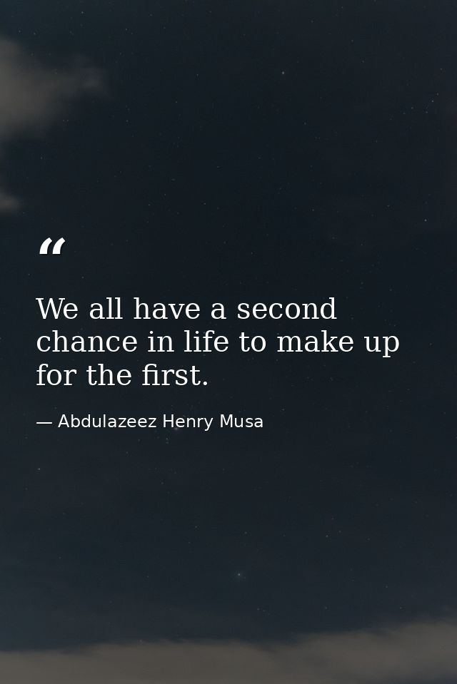 We all have a second chance in life to make up for the first. — Abdulazeez Henry Musa