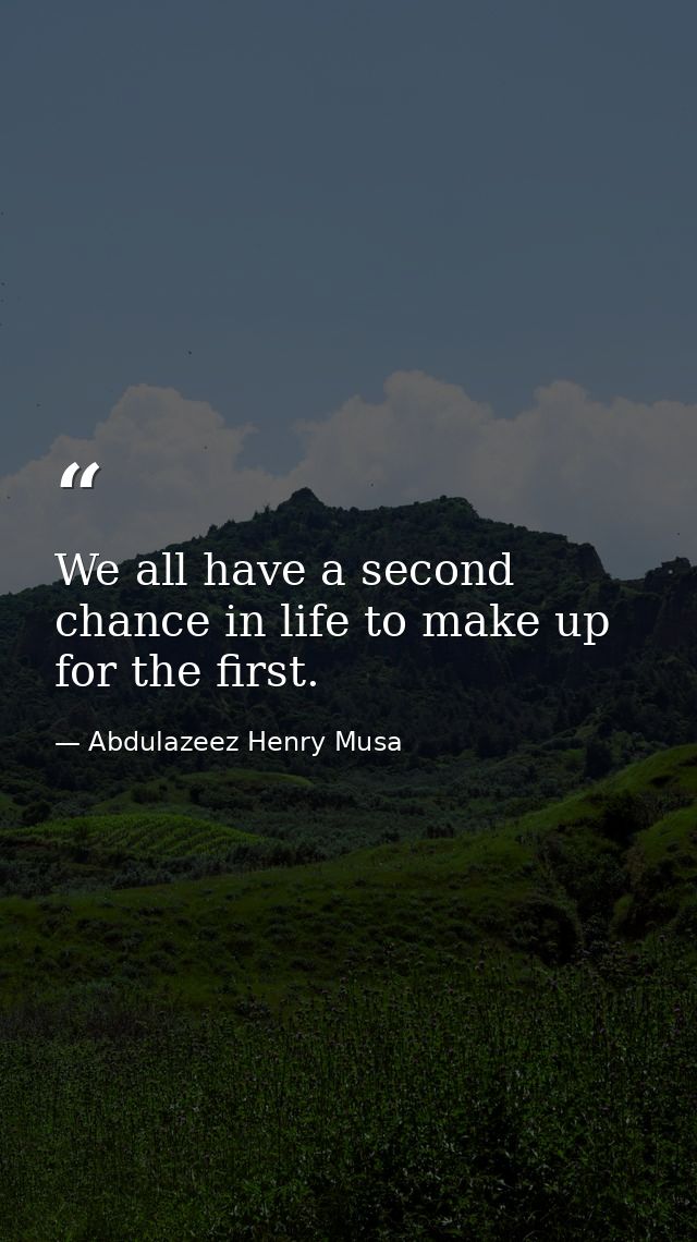 We all have a second chance in life to make up for the first. — Abdulazeez Henry Musa